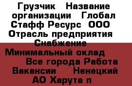 Грузчик › Название организации ­ Глобал Стафф Ресурс, ООО › Отрасль предприятия ­ Снабжение › Минимальный оклад ­ 37 000 - Все города Работа » Вакансии   . Ненецкий АО,Харута п.